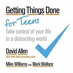 Getting Things Done for Teens. Take Control of Your Life in a Distracting World, Paperback - Mark Wallace imagine