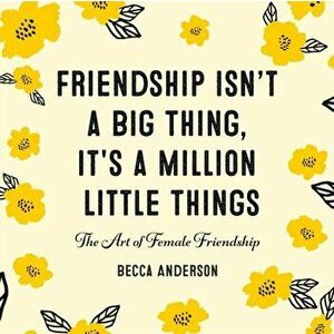 Friendship Isn't a Big Thing, It's a Million Little Things. The Art of Female Friendship, Hardback - Becca Anderson imagine