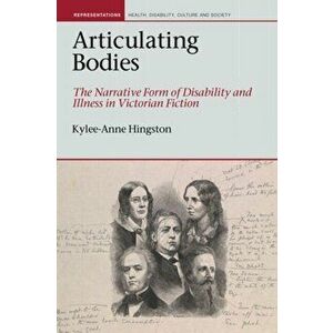 Articulating Bodies. The Narrative Form of Disability and Illness in Victorian Fiction, Hardback - Kylee-Anne Hingston imagine