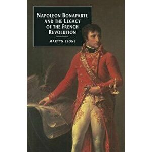 Napoleon Bonaparte and the Legacy of the French Revolution, Paperback - Martyn Lyons imagine