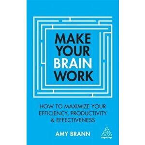Make Your Brain Work. How to Maximize Your Efficiency, Productivity and Effectiveness, Paperback - Amy Brann imagine