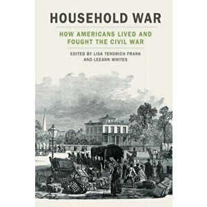 Household War. How Americans Lived and Fought the Civil War, Paperback - *** imagine