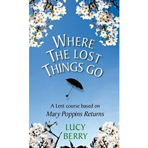 Where the Lost Things Go. A Lent course based on Mary Poppins Returns, Paperback - Lucy Berry imagine