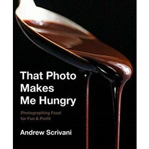That Photo Makes Me Hungry. Photographing Food for Fun & Profit, Hardback - Andrew Scrivani imagine