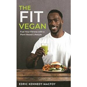 Fit Vegan. Fuel Your Fitness with a Plant-Based Lifestyle, Paperback - Edric Kennedy-Macfoy imagine