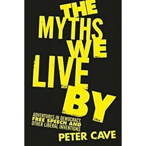 Myths We Live By. Adventures in Democracy, Free Speech and Other Liberal Inventions, Hardback - Peter Cave imagine