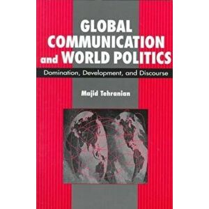 Global Communication and World Politics. Domination, Development and Discourse, Paperback - Majid Tehranian imagine