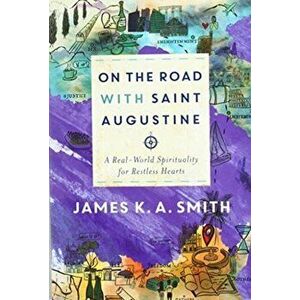 On the Road with Saint Augustine. A Real-World Spirituality for Restless Hearts, Paperback - James K. A. Smith imagine