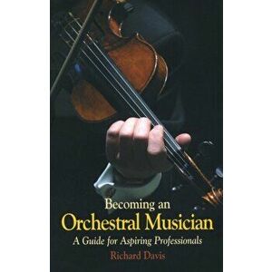 Becoming an Orchestral Musician. A Guide for Aspiring Professionals, Paperback - Richard Davis imagine
