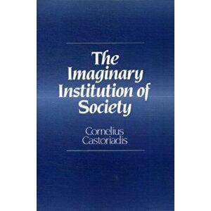 Imaginary Institution of Society. Creativity and Autonomy in the Social-historical World, Paperback - Cornelius Castoriadis imagine