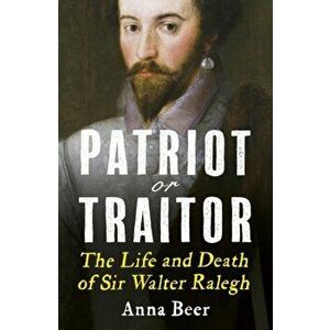 Patriot or Traitor. The Life and Death of Sir Walter Ralegh, Paperback - Anna Beer imagine