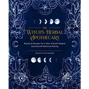 Witch's Herbal Apothecary. Rituals & Recipes for a Year of Earth Magick and Sacred Medicine Making, Paperback - Marysia Miernowska imagine
