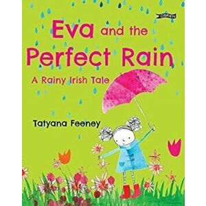 Eva and the Perfect Rain. A Rainy Irish Tale, Hardback - Tatyana Feeney imagine