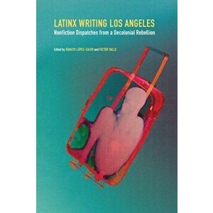 Latinx Writing Los Angeles. Nonfiction Dispatches from a Decolonial Rebellion, Paperback - *** imagine