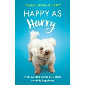 Happy as Harry. A rescue dog shares his secrets for daily happiness, Paperback - Deana Luchia imagine