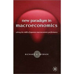 New Paradigm in Macroeconomics. Solving the Riddle of Japanese Macroeconomic Performance, Paperback - Richard Werner imagine