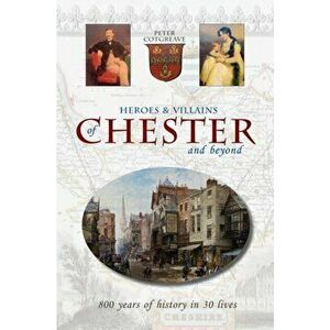 Heroes and Villains of Chester and beyond. 800 years of history in 30 lives, Paperback - Peter Cotgreave imagine