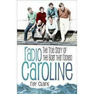 Radio Caroline. The True Story of the Boat that Rocked, Paperback - Ray Clark imagine