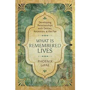What Is Remembered Lives. Developing Relationships with Deities, Ancestors and the Fae, Paperback - Phoenix LeFae imagine