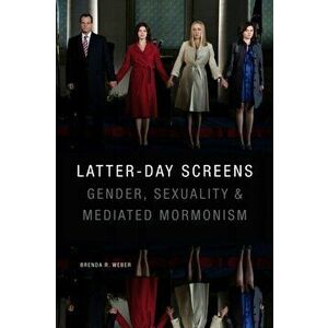 Latter-day Screens. Gender, Sexuality, and Mediated Mormonism, Hardback - Brenda R. Weber imagine