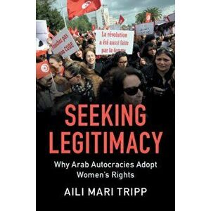 Seeking Legitimacy. Why Arab Autocracies Adopt Women's Rights, Paperback - Aili Mari Tripp imagine