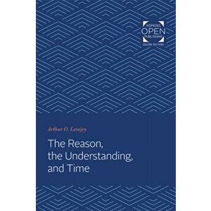 Reason, the Understanding, and Time, Paperback - Arthur Oncken Lovejoy imagine
