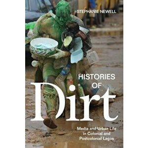 Histories of Dirt. Media and Urban Life in Colonial and Postcolonial Lagos, Paperback - Stephanie Newell imagine