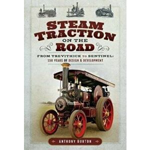 Steam Traction on the Road. From Trevithick to Sentinel: 150 Years of Design and Development, Hardback - Anthony Burton imagine
