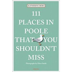 111 Places in Poole That You Shouldn't Miss, Paperback - Katherine Bebo imagine