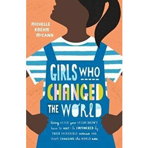 Girls Who Changed the World, Paperback - Michelle Roehm McCann imagine