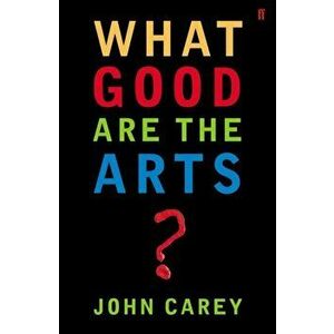 What Good are the Arts?, Paperback - John Carey imagine