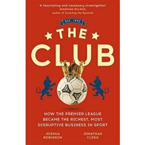 Club. How the Premier League Became the Richest, Most Disruptive Business in Sport, Paperback - Joshua Robinson imagine