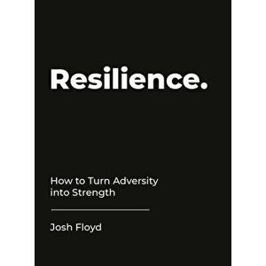 Resilience. How to Turn Adversity into Strength, Hardback - Josh Floyd imagine