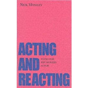 Acting and Reacting. Tools for the Modern Actor, Paperback - Nick Moseley imagine