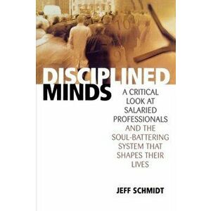 Disciplined Minds. A Critical Look at Salaried Professionals and the Soul-battering System That Shapes Their Lives, Paperback - Jeff Schmidt imagine