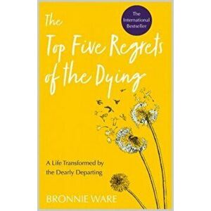 Top Five Regrets of the Dying. A Life Transformed by the Dearly Departing, Paperback - Bronnie Ware imagine