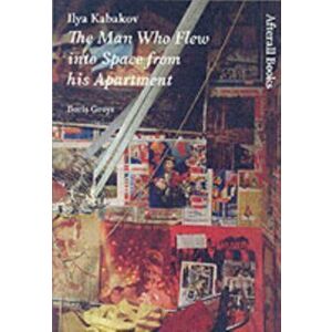Ilya Kabakov. The Man Who Flew into Space from his Apartment, Paperback - Boris Groys imagine