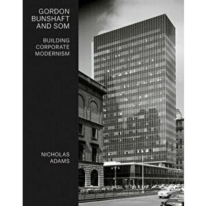Gordon Bunshaft and SOM. Building Corporate Modernism, Hardback - Nicholas Adams imagine
