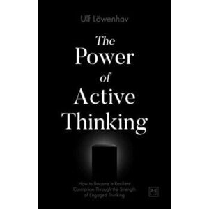 Power of Active Thinking. How to become a resilient contrarian through the strength of engaged thinking, Paperback - Ulf Loewenhav imagine