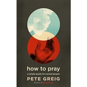 How to Pray. A Simple Guide for Normal People, Paperback - Pete Greig imagine
