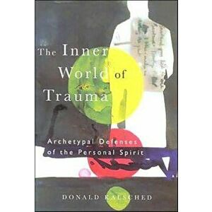 Inner World of Trauma. Archetypal Defences of the Personal Spirit, Paperback - Donald Kalsched imagine