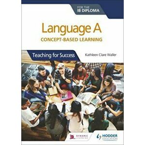 Language A for the IB Diploma: Concept-based learning. Teaching for Success, Paperback - Kathleen Clare Waller imagine