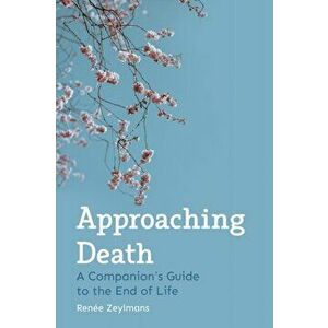 Approaching Death. A Companion's Guide to the End of Life, Paperback - Renee Zeylmans imagine