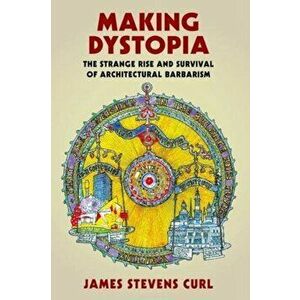 Making Dystopia. The Strange Rise and Survival of Architectural Barbarism, Paperback - James Stevens Curl imagine