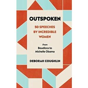 Outspoken. 50 Speeches by Incredible Women from Boudicca to Michelle Obama, Hardback - Deborah Coughlin imagine