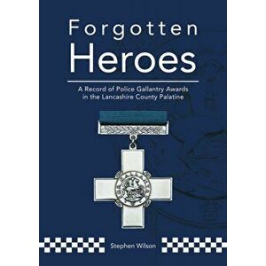 Forgotten Heroes. A Record of Police Gallantry Awards in the Lancashire County Palatine, Paperback - Stephen Wilson imagine