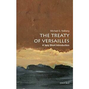 Treaty of Versailles: A Very Short Introduction, Paperback - Michael S. Neiberg imagine