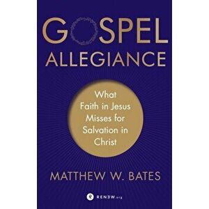 Gospel Allegiance. What Faith in Jesus Misses for Salvation in Christ, Paperback - Matthew W. Bates imagine