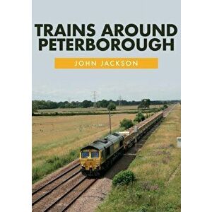 Trains Around Peterborough, Paperback - John Jackson imagine