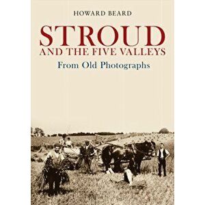 Stroud and the Five Valleys From Old Photographs, Paperback - Howard Beard imagine